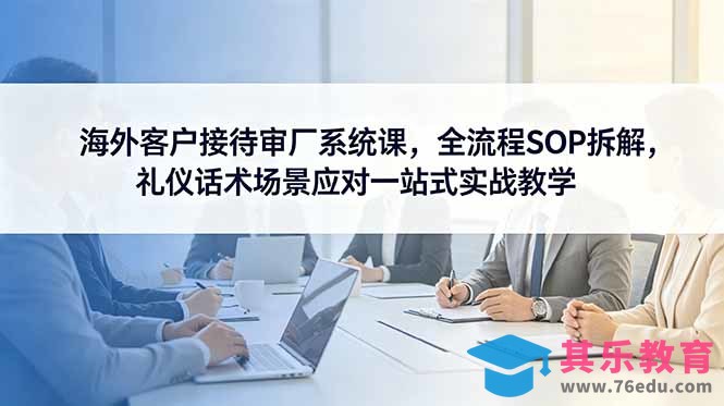 海外客户接待审厂系统课,全流程SOP拆解,礼仪话术场景应对一站式实战教学-第1张图片-我要自学网 海外客户接待审厂系统课,全流程SOP拆解,礼仪话术场景应对一站式实战教学-第1张图片-我要自学网