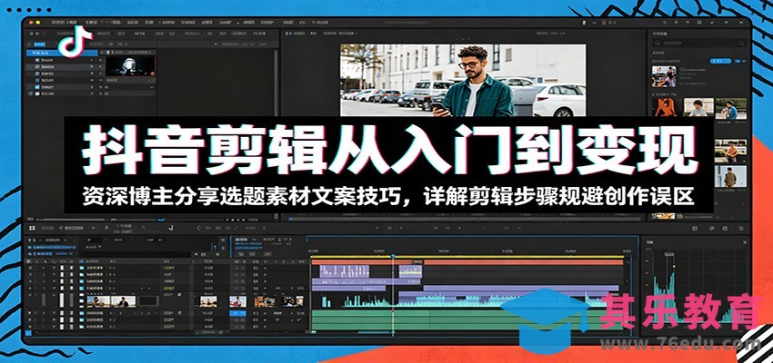 抖音剪辑从入门到变现：资深博主分享选题素材文案技巧，详解剪辑步骤规避创作误区-第1张图片-我要自学网