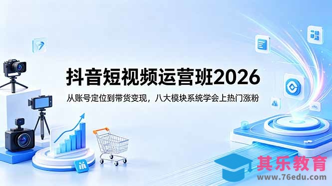 抖音短视频运营班2026：从账号定位到带货变现，八大模块系统学会上热门涨粉-第1张图片-我要自学网