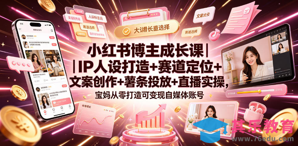 小红书博主成长课｜IP人设打造+赛道定位+文案创作+薯条投放+直播实操，宝妈从零打造可变现自媒体账号-第1张图片-我要自学网