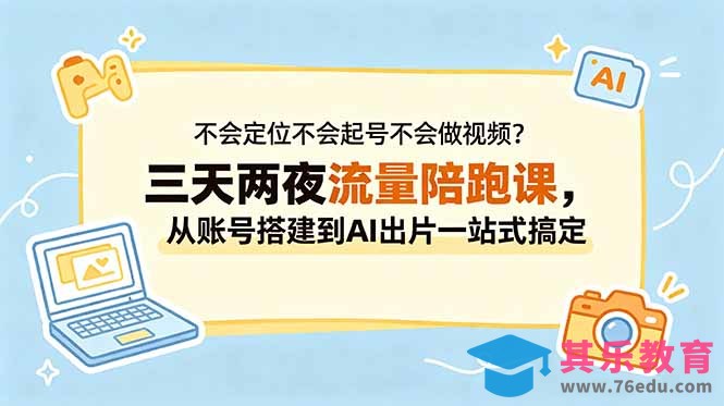 不会定位不会起号不会做视频？三天两夜流量陪跑课，从账号搭建到AI出片一站式搞定-第1张图片-我要自学网