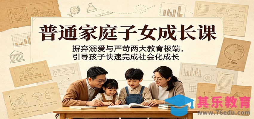 普通家庭子女成长课：摒弃溺爱与严苛两大教育极端，引导孩子快速完成社会化成长-第1张图片-我要自学网