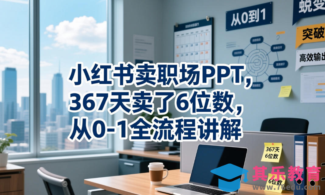 小红书卖职场PPT,367天卖了6位数,从0-1全流程讲解-第1张图片-我要自学网 小红书卖职场PPT,367天卖了6位数,从0-1全流程讲解-第1张图片-我要自学网