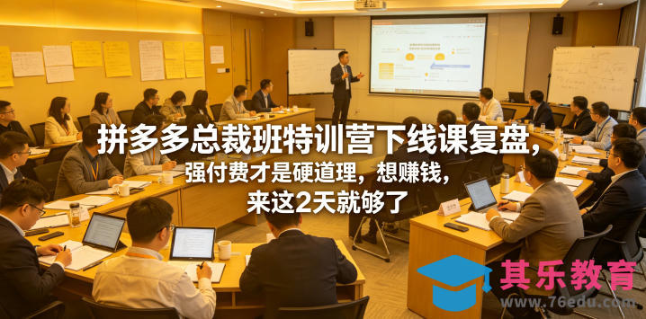 拼多多总裁班特训营下线课复盘,强付费才是硬道理,想賺钱,来这2天就够了-第1张图片-我要自学网 拼多多总裁班特训营下线课复盘,强付费才是硬道理,想賺钱,来这2天就够了-第1张图片-我要自学网