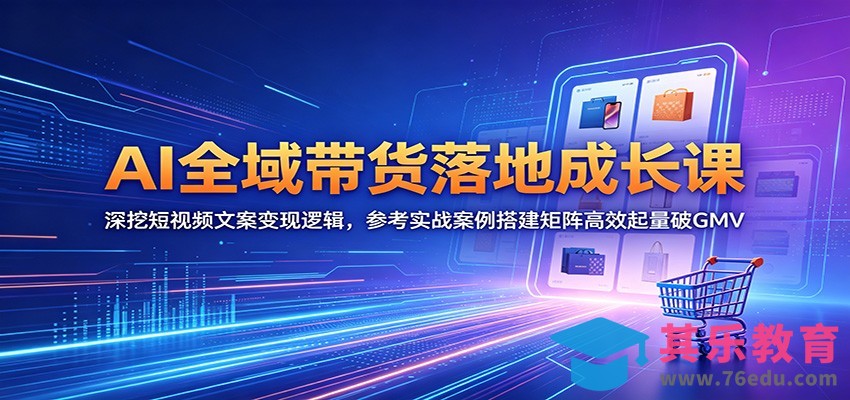 AI全域带货落地成长课：深挖短视频文案变现逻辑，参考实战案例搭建矩阵高效起量破GMV-第1张图片-我要自学网