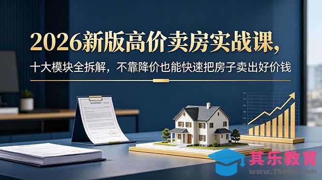 2026新版高价卖房实战课，十大模块全拆解，不靠降价也能快速把房子卖出好价钱-第1张图片-我要自学网