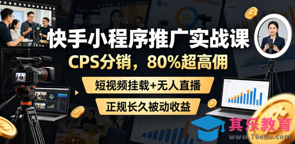 快手小程序推广实战课，CPS分销，80%超高佣，短视频挂载+无人直播，正规长久被动收益-第1张图片-我要自学网