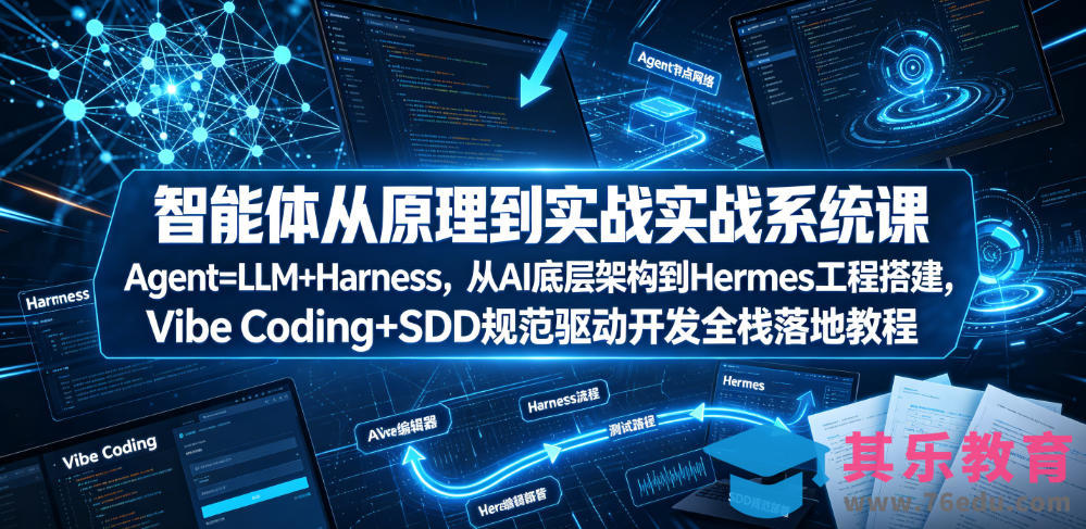 智能体从原理到实战系统课Agent=LLM+Harness，从AI底层架构到Hermes工程搭建，Vibe Coding+SDD规范驱动开发全栈落地教程-第1张图片-我要自学网
