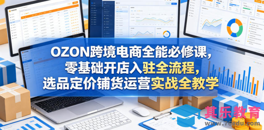 OZON跨境电商全能必修课，零基础开店入驻全流程，选品定价铺货运营实战全教学(更新0605)-第1张图片-我要自学网