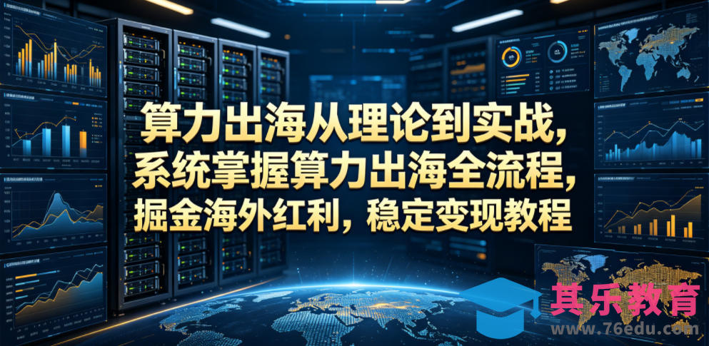 算力出海从理论到实战，系统掌握算力出海全流程，掘金海外红利，稳定变现教程-第1张图片-我要自学网