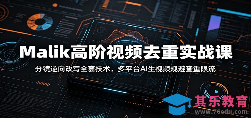 Malik高阶视频去重实战课：分镜逆向改写全套技术，多平台AI生视频规避查重限流-第1张图片-我要自学网