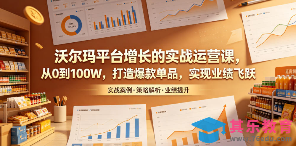 沃尔玛平台增长的实战运营课，从0到100W，打造爆款单品，实现业绩飞跃-第1张图片-我要自学网