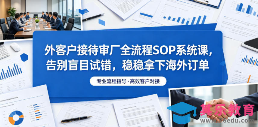 外客户接待审厂全流程SOP系统课，告别盲目试错，稳稳拿下海外订单-第1张图片-我要自学网