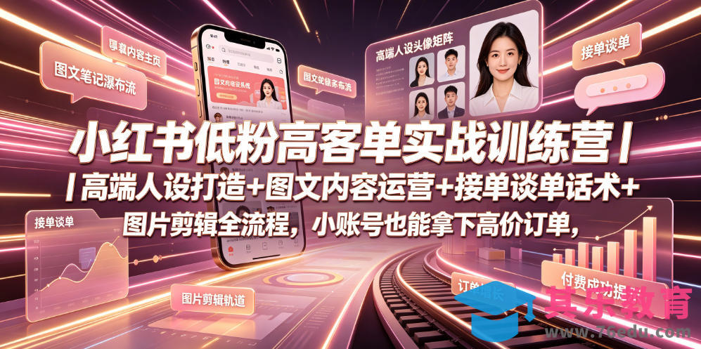 小红书低粉高客单实战训练营｜高端人设打造+图文内容运营+接单谈单话术+图片剪辑全流程，小账号也能拿下高价订单-第1张图片-我要自学网
