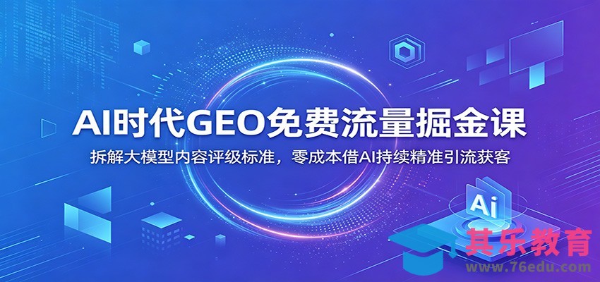 AI时代GEO免费流量掘金课：拆解大模型内容评级标准，零成本借AI持续精准引流获客-第1张图片-我要自学网