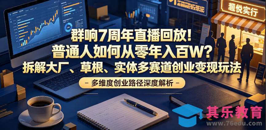 群响7周年直播回放！普通人如何从零年入百W？拆解大厂、草根、实体多赛道创业变现玩法(更新)-第1张图片-我要自学网