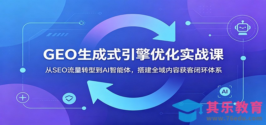 GEO生成式引擎优化实战课：从SEO流量转型到AI智能体，搭建全域内容获客闭环体系-第1张图片-我要自学网