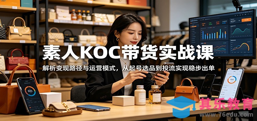 素人KOC带货实战课：解析变现路径与运营模式，从起号选品到投流实现稳步出单-第1张图片-我要自学网