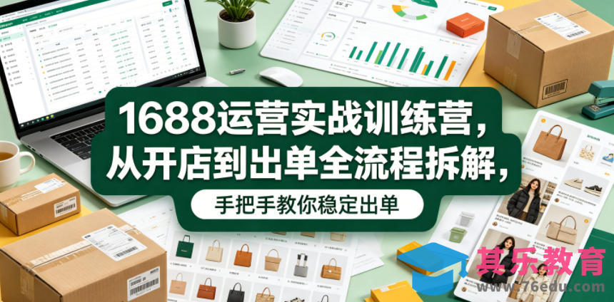 1688运营实战训练营，从开店到出单全流程拆解，手把手教你稳定出单-第1张图片-我要自学网