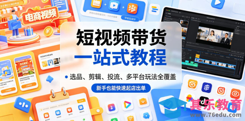 短视频带货一站式教程，选品、剪辑、投流、多平台玩法全覆盖，新手也能快速起店出单-第1张图片-我要自学网