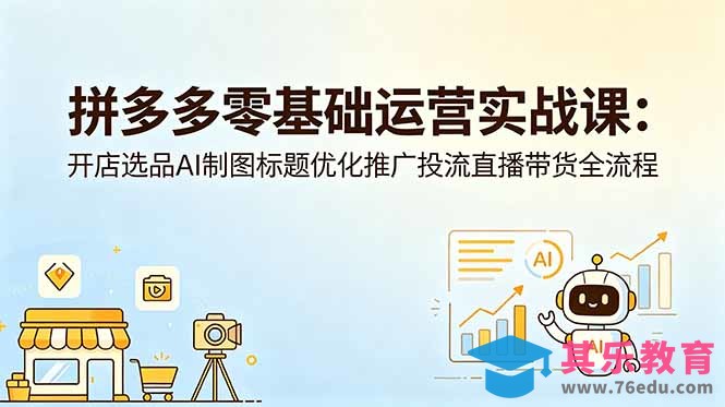 拼多多零基础运营实战课：开店选品AI制图标题优化推广投流直播带货全流程-第1张图片-我要自学网