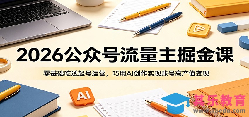 2026公众号流量主掘金课：零基础吃透起号运营，巧用AI创作实现账号高产值变现-第1张图片-我要自学网