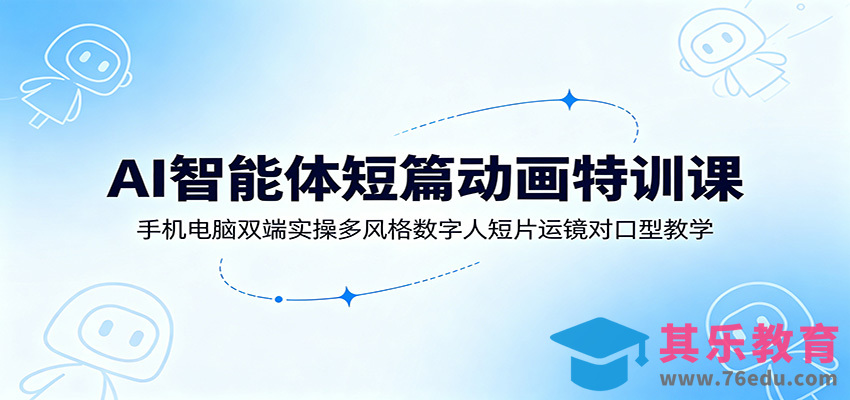 AI智能体短篇动画特训课：手机电脑双端实操多风格数字人短片运镜对口型教学-第1张图片-我要自学网