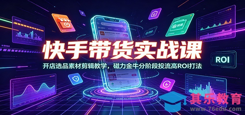 快手带货实战课：开店选品素材剪辑教学，磁力金牛分阶段投流高ROI打法-第1张图片-我要自学网