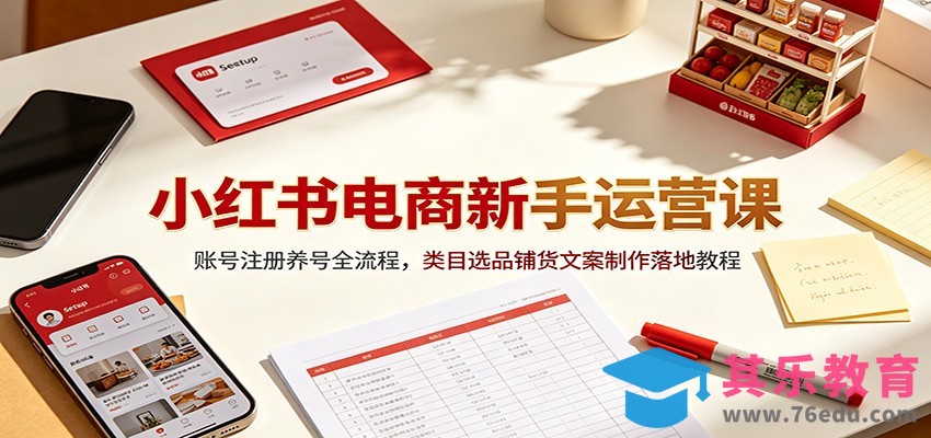 小红书电商新手运营课：账号注册养号全流程，类目选品铺货文案制作落地教程-第1张图片-我要自学网