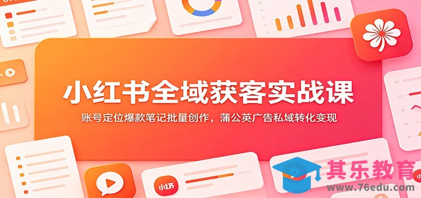 小红书全域获客实战课：账号定位爆款笔记批量创作，蒲公英广告私域转化变现-第1张图片-我要自学网