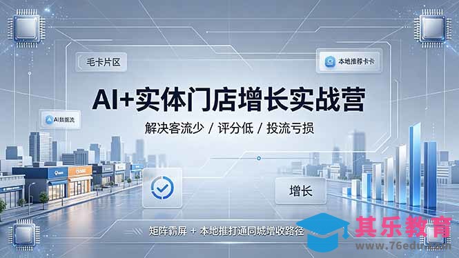 AI+实体门店增长实战营，解决客流少/评分低/投流亏损；矩阵霸屏+本地推打通同城增收路径-第1张图片-我要自学网