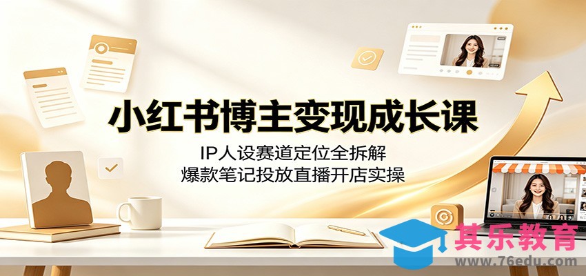 小红书博主变现成长课：IP人设赛道定位全拆解，爆款笔记投放直播开店实操-第1张图片-我要自学网